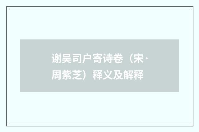 谢吴司户寄诗卷（宋·周紫芝）释义及解释
