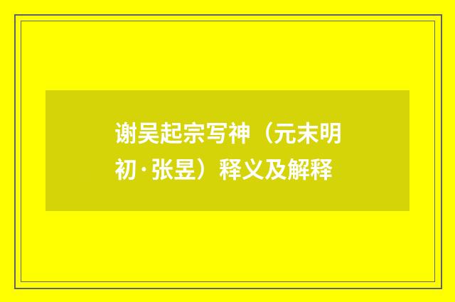 谢吴起宗写神（元末明初·张昱）释义及解释