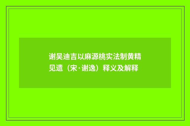 谢吴迪吉以麻源桃实法制黄精见遗（宋·谢逸）释义及解释