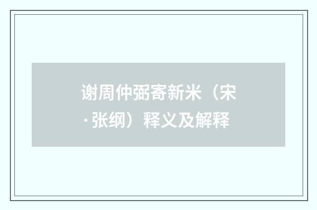 谢周仲弼寄新米（宋·张纲）释义及解释