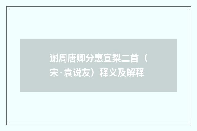 谢周唐卿分惠宣梨二首（宋·袁说友）释义及解释