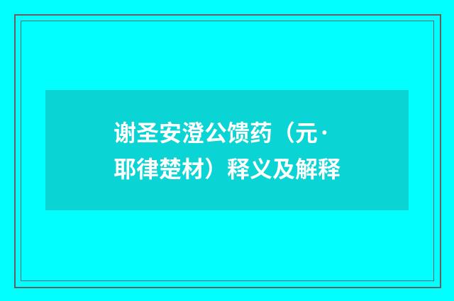 谢圣安澄公馈药（元·耶律楚材）释义及解释