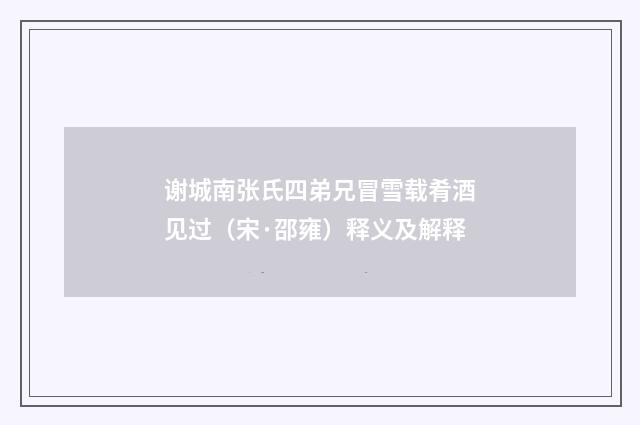 谢城南张氏四弟兄冒雪载肴酒见过（宋·邵雍）释义及解释