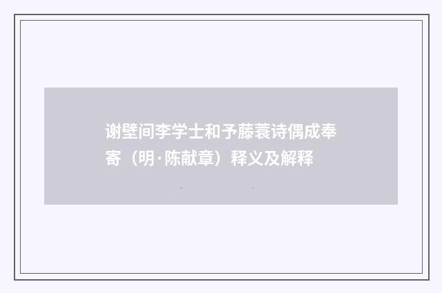 谢壁间李学士和予藤蓑诗偶成奉寄（明·陈献章）释义及解释