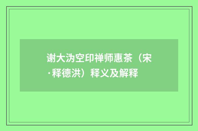 谢大沩空印禅师惠茶（宋·释德洪）释义及解释