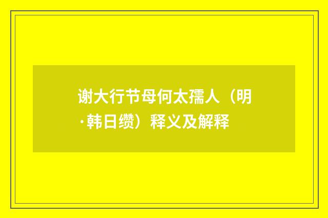 谢大行节母何太孺人（明·韩日缵）释义及解释