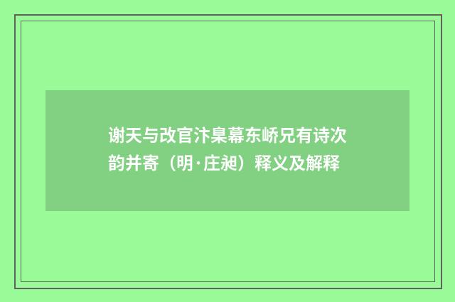 谢天与改官汴臬幕东峤兄有诗次韵并寄（明·庄昶）释义及解释