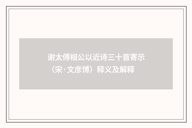 谢太傅相公以近诗三十首寄示（宋·文彦博）释义及解释