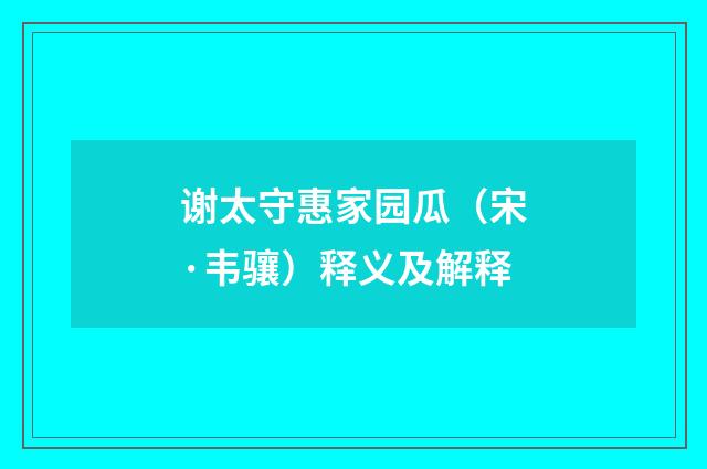 谢太守惠家园瓜（宋·韦骧）释义及解释