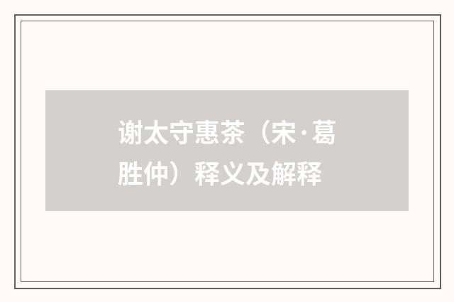谢太守惠茶（宋·葛胜仲）释义及解释