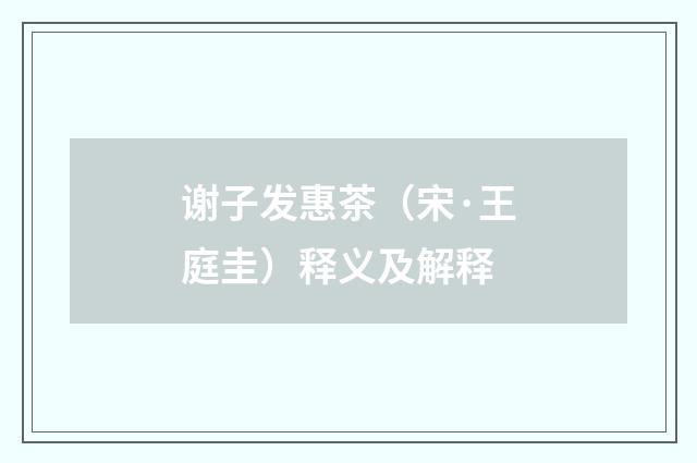 谢子发惠茶（宋·王庭圭）释义及解释
