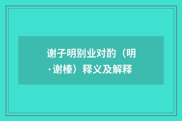 谢子明别业对酌（明·谢榛）释义及解释