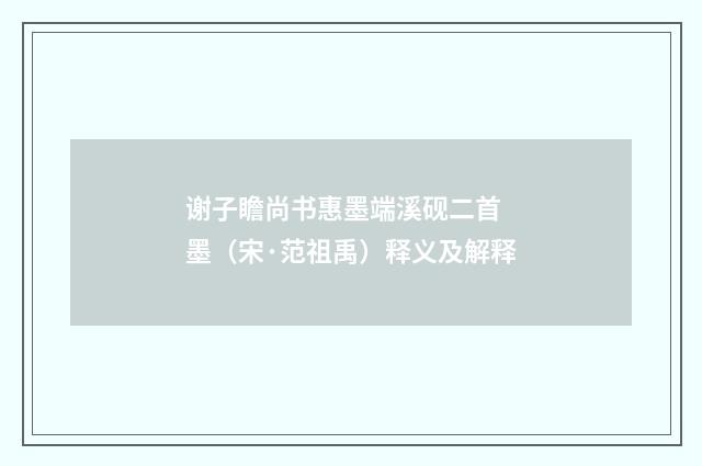 谢子瞻尚书惠墨端溪砚二首 墨（宋·范祖禹）释义及解释
