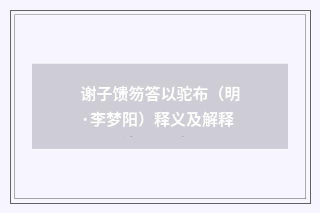 谢子馈笏答以驼布（明·李梦阳）释义及解释