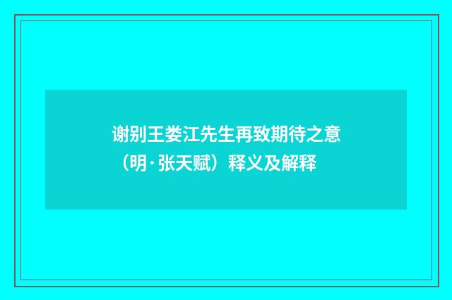 谢别王娄江先生再致期待之意（明·张天赋）释义及解释