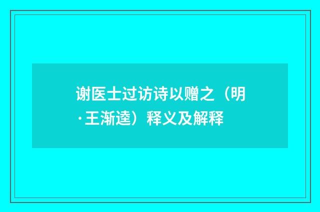 谢医士过访诗以赠之（明·王渐逵）释义及解释
