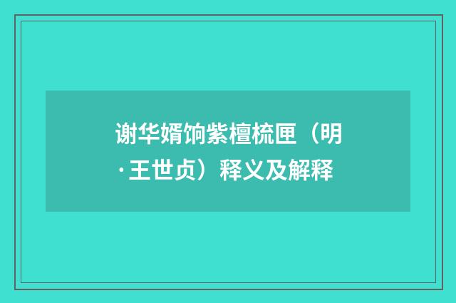 谢华婿饷紫檀梳匣（明·王世贞）释义及解释