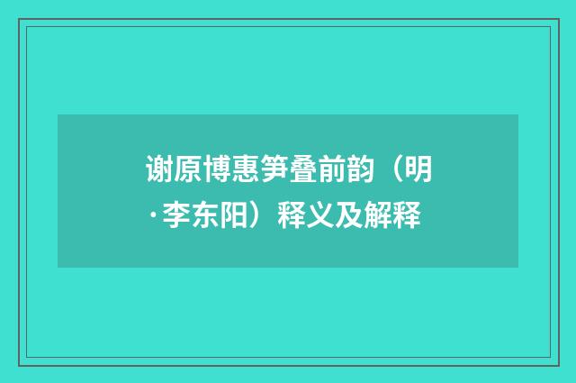 谢原博惠笋叠前韵（明·李东阳）释义及解释