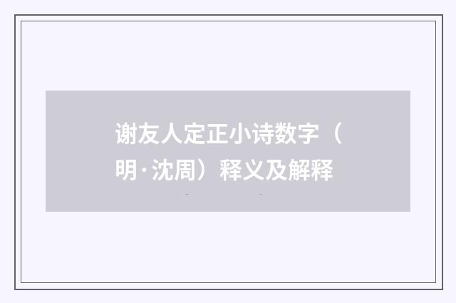谢友人定正小诗数字（明·沈周）释义及解释