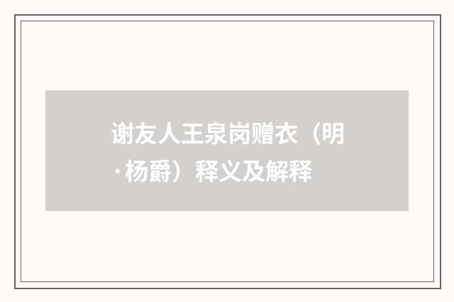 谢友人王泉岗赠衣（明·杨爵）释义及解释