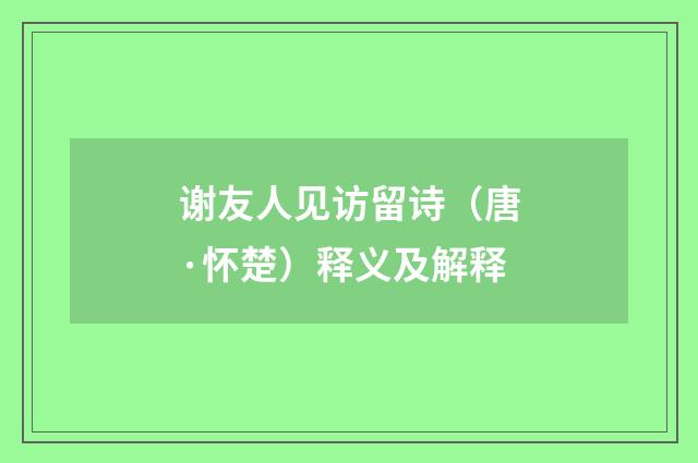 谢友人见访留诗（唐·怀楚）释义及解释