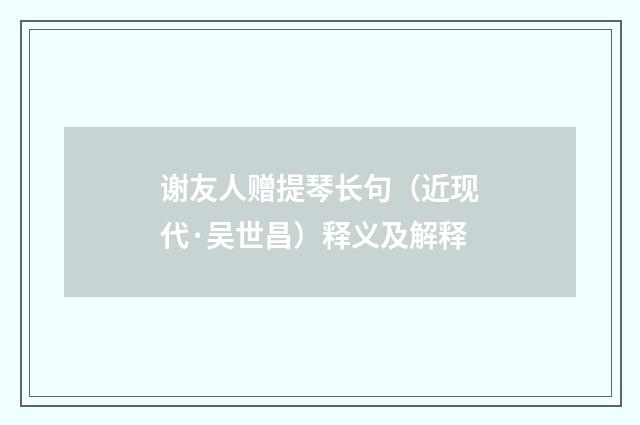 谢友人赠提琴长句（近现代·吴世昌）释义及解释