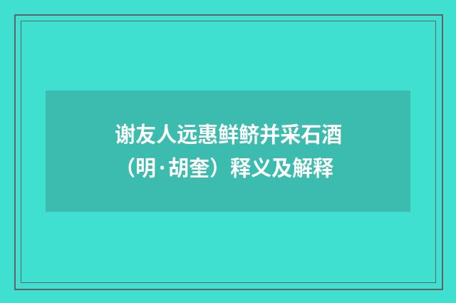 谢友人远惠鲜鲚并采石酒（明·胡奎）释义及解释