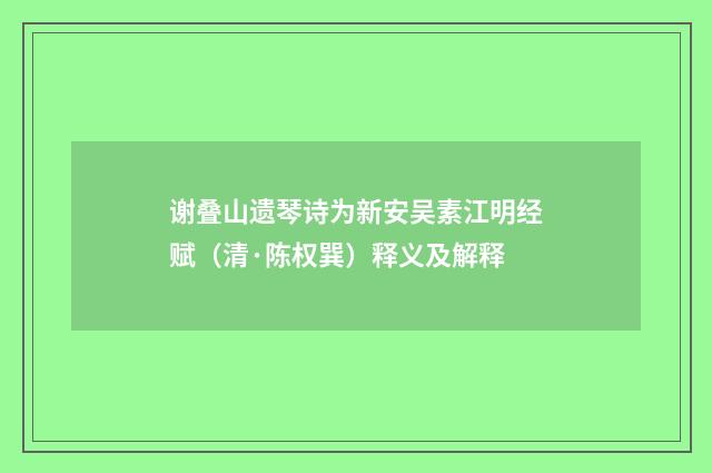谢叠山遗琴诗为新安吴素江明经赋（清·陈权巽）释义及解释