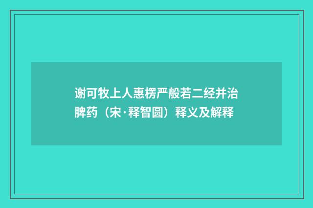 谢可牧上人惠楞严般若二经并治脾药（宋·释智圆）释义及解释
