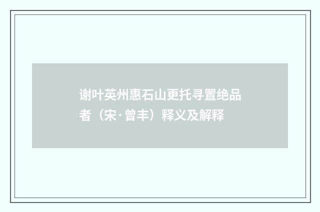 谢叶英州惠石山更托寻置绝品者（宋·曾丰）释义及解释