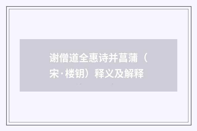 谢僧道全惠诗并菖蒲（宋·楼钥）释义及解释