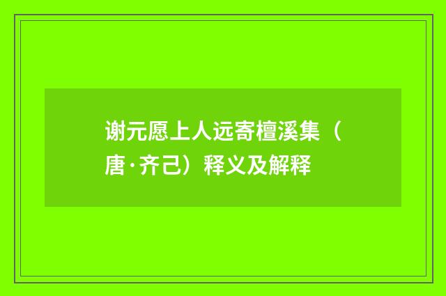 谢元愿上人远寄檀溪集（唐·齐己）释义及解释