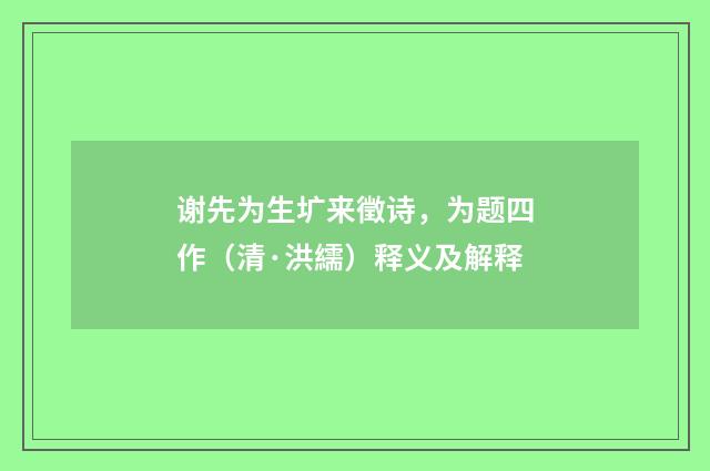 谢先为生圹来徵诗，为题四作（清·洪繻）释义及解释
