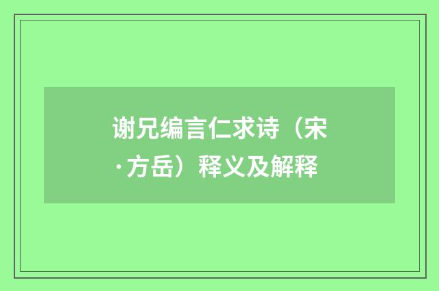 谢兄编言仁求诗（宋·方岳）释义及解释