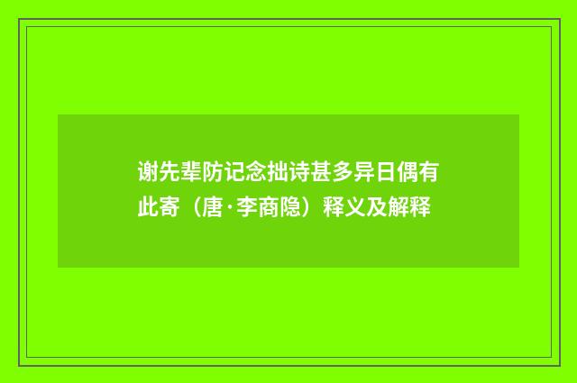 谢先辈防记念拙诗甚多异日偶有此寄（唐·李商隐）释义及解释