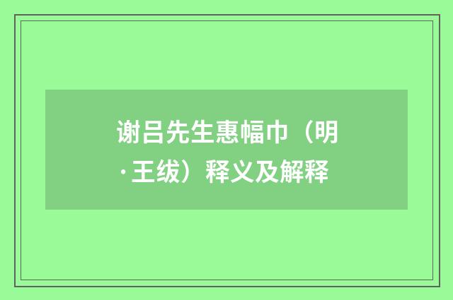 谢吕先生惠幅巾（明·王绂）释义及解释