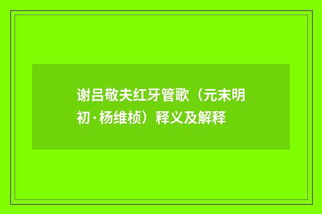 谢吕敬夫红牙管歌（元末明初·杨维桢）释义及解释