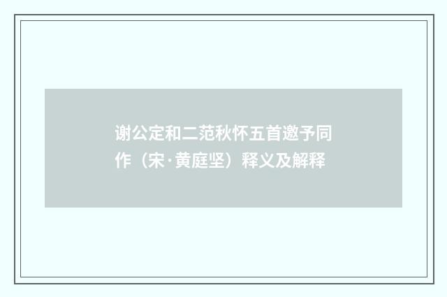 谢公定和二范秋怀五首邀予同作（宋·黄庭坚）释义及解释