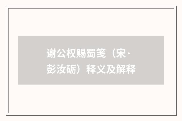谢公权赐蜀笺（宋·彭汝砺）释义及解释