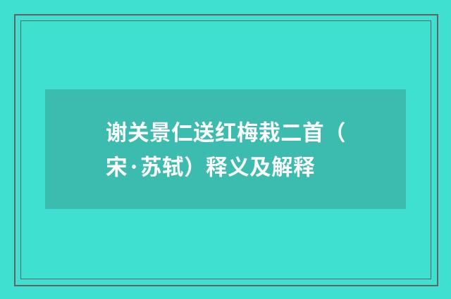 谢关景仁送红梅栽二首（宋·苏轼）释义及解释