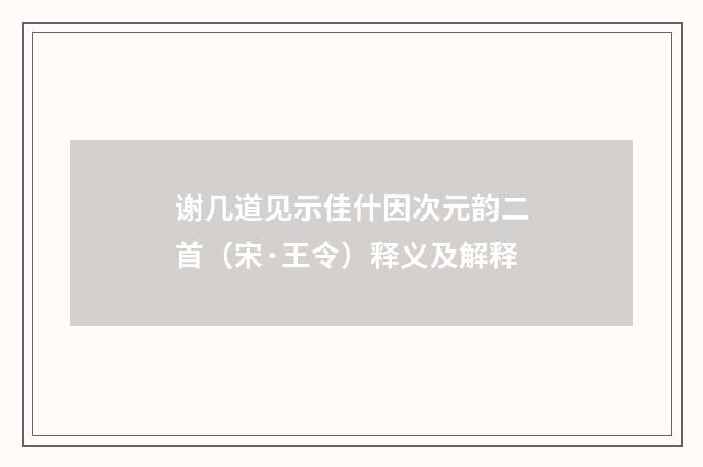 谢几道见示佳什因次元韵二首（宋·王令）释义及解释
