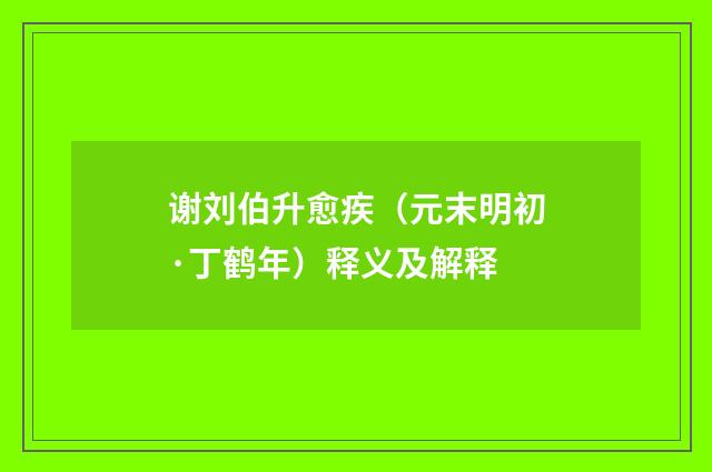 谢刘伯升愈疾（元末明初·丁鹤年）释义及解释
