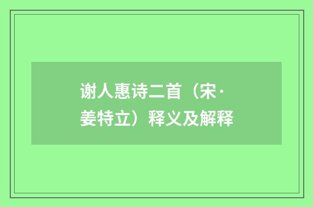 谢人惠诗二首（宋·姜特立）释义及解释