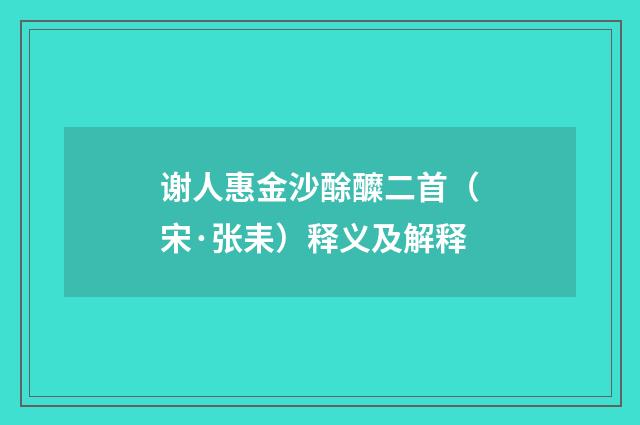 谢人惠金沙酴醾二首（宋·张耒）释义及解释