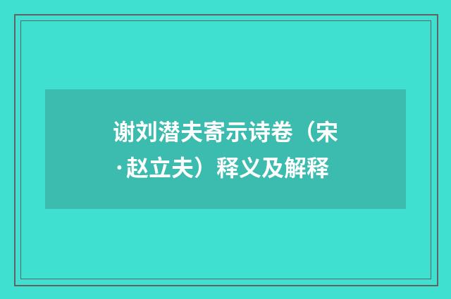 谢刘潜夫寄示诗卷（宋·赵立夫）释义及解释