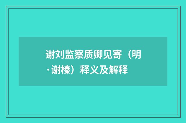 谢刘监察质卿见寄（明·谢榛）释义及解释