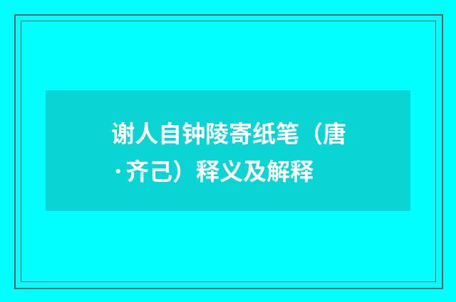 谢人自钟陵寄纸笔（唐·齐己）释义及解释