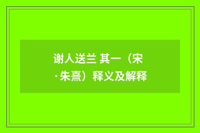 谢人送兰 其一（宋·朱熹）释义及解释