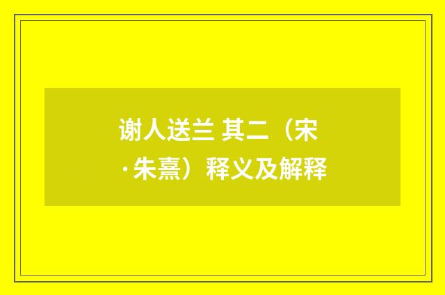 谢人送兰 其二（宋·朱熹）释义及解释