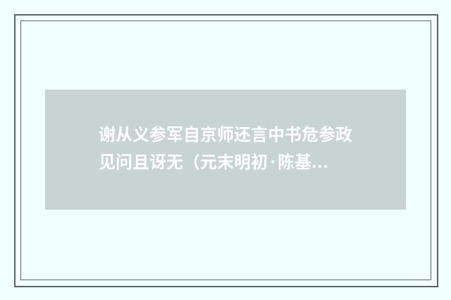 谢从义参军自京师还言中书危参政见问且讶无（元末明初·陈基）释义及解释